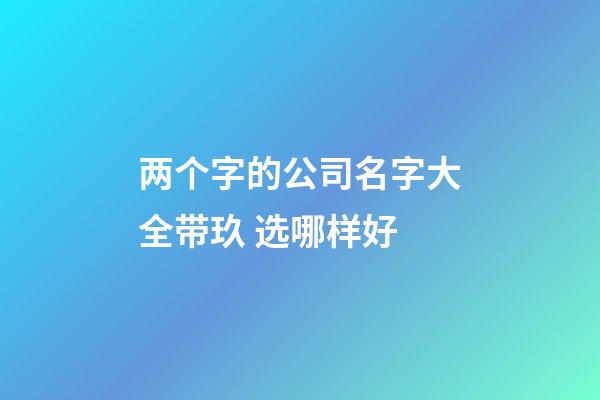 两个字的公司名字大全带玖 选哪样好-第1张-公司起名-玄机派